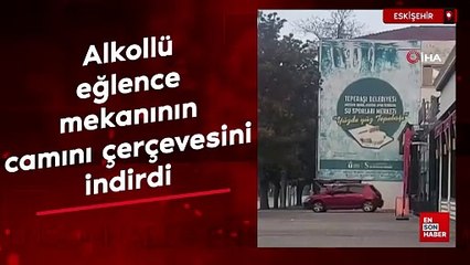 Eskişehir'de alkollü eğlence mekanının camını çerçevesini indirdi