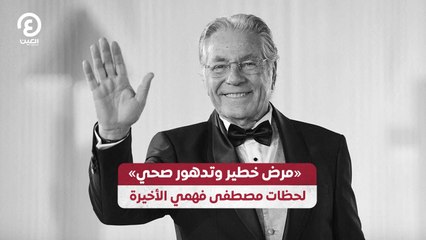 «مرض خطير وتدهور صحي».. لحظات مصطفى فهمي الأخيرة