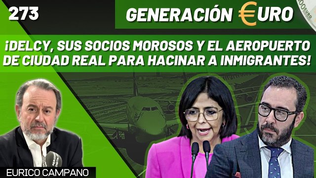 Generación Euro #273: ¡Delcy, sus socios morosos y el aeropuerto de Ciudad Real para hacinar a inmigrantes!