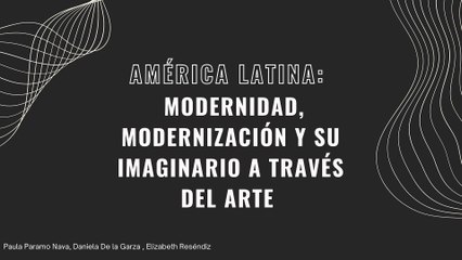 AMÉRICA LATINA: MODERNIDAD, MODERNIZACIÓN Y SU IMAGINARIO A TRAVÉS DEL ARTE