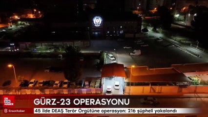 45 ilde DEAŞ Terör Örgütüne operasyon: 216 şüpheli yakalandı