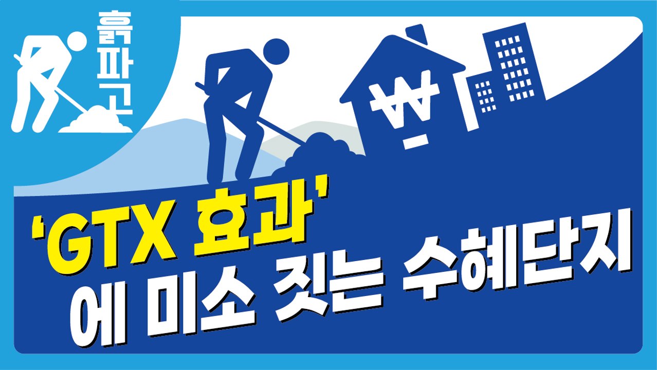 ‘GTX 효과’ 에 미소 짓는 수혜단지[디따 흙파고]