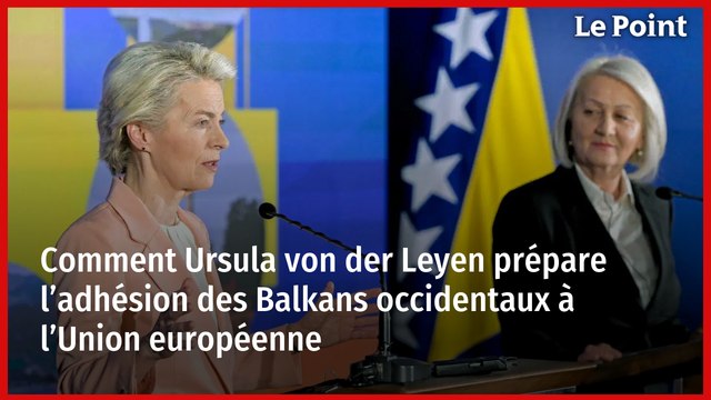 Comment Ursula von der Leyen prépare l’adhésion des Balkans occidentaux à l’Union européenne