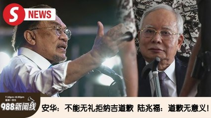 《988新闻线》：2024年10月28日 安华：不能无礼拒纳吉道歉  陆兆福：道歉无意义！