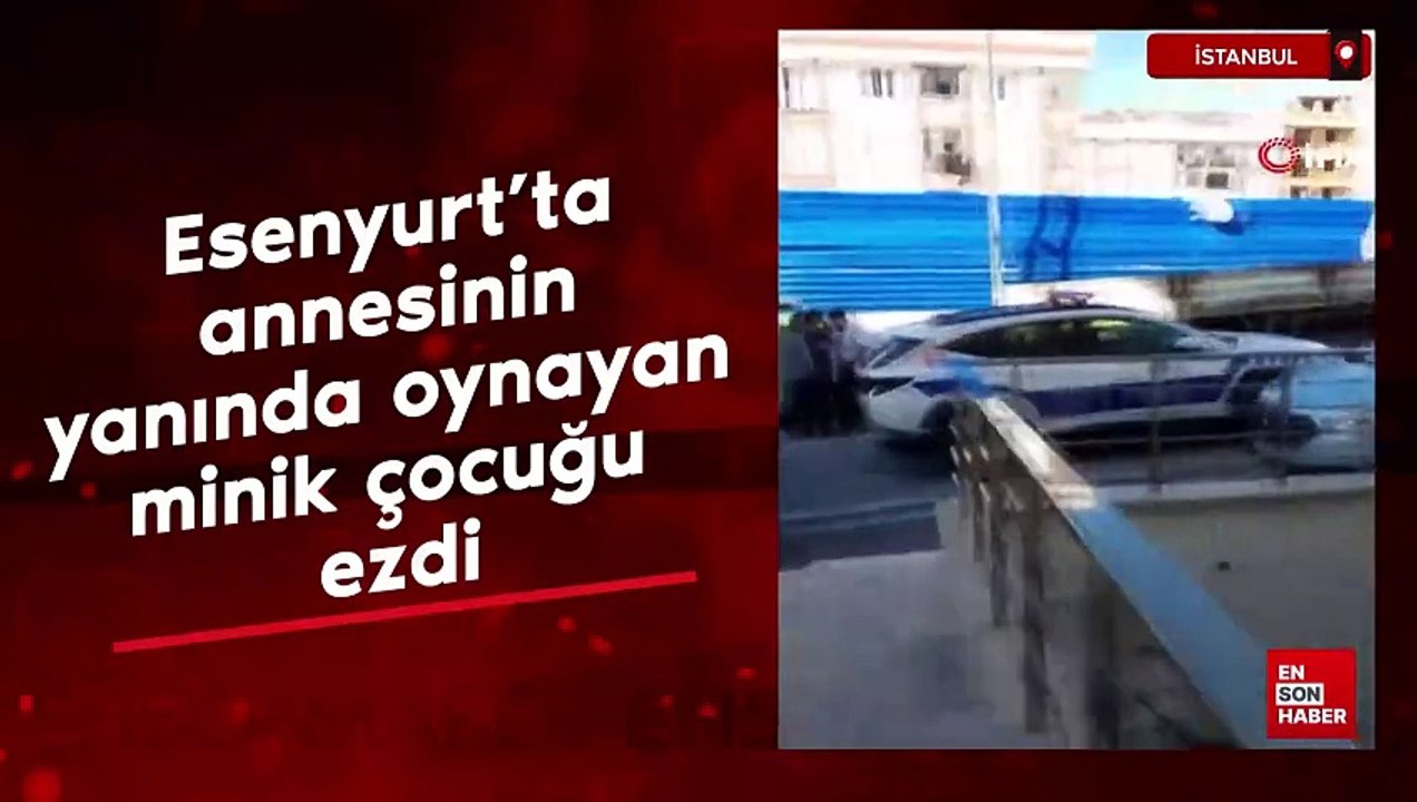 İstanbul Esenyurt’ta annesinin yanında oynayan minik çocuğu ezdi
