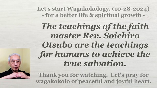 Rev. Soichiro Otsubo's teachings are the teachings for humans to achieve true salvation. 10-28-24