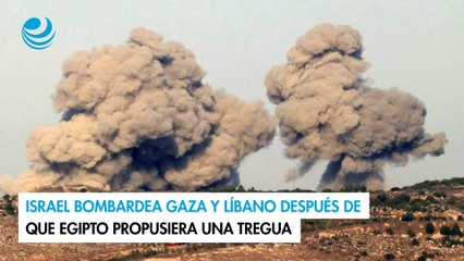 Israel bombardea Gaza y Líbano después de que Egipto propusiera una tregua
