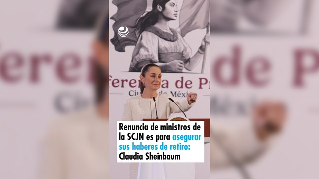 Renuncia de ministros de la SCJN es para asegurar sus haberes de retiro: Sheinbaum