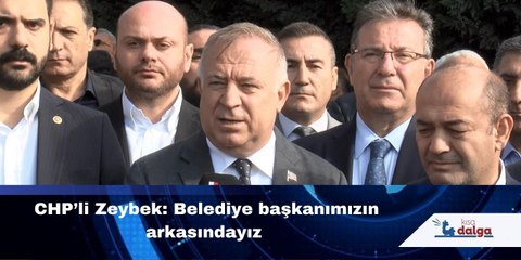 CHP’li Zeybek: Belediye başkanımızın arkasındayız