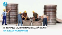 Es inevitable: Salario mínimo rebasará en 2028 los sueldos profesionales