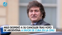 Milei despidió a su canciller tras voto de Argentina a favor de Cuba en la ONU
