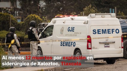 Al menos 12 muertos por explosión en siderúrgica de Xaloztoc, Tlaxcala
