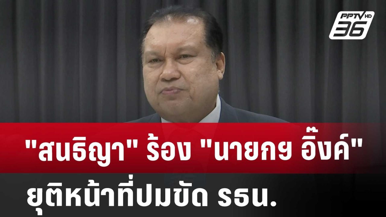"สนธิญา" ร้อง "นายกฯ อิ๊งค์" ยุติหน้าที่ปมขัด ร...
