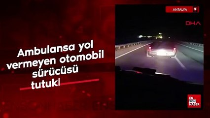 Antalya'da ambulansa yol vermeyen otomobil sürücüsü tutuklandı