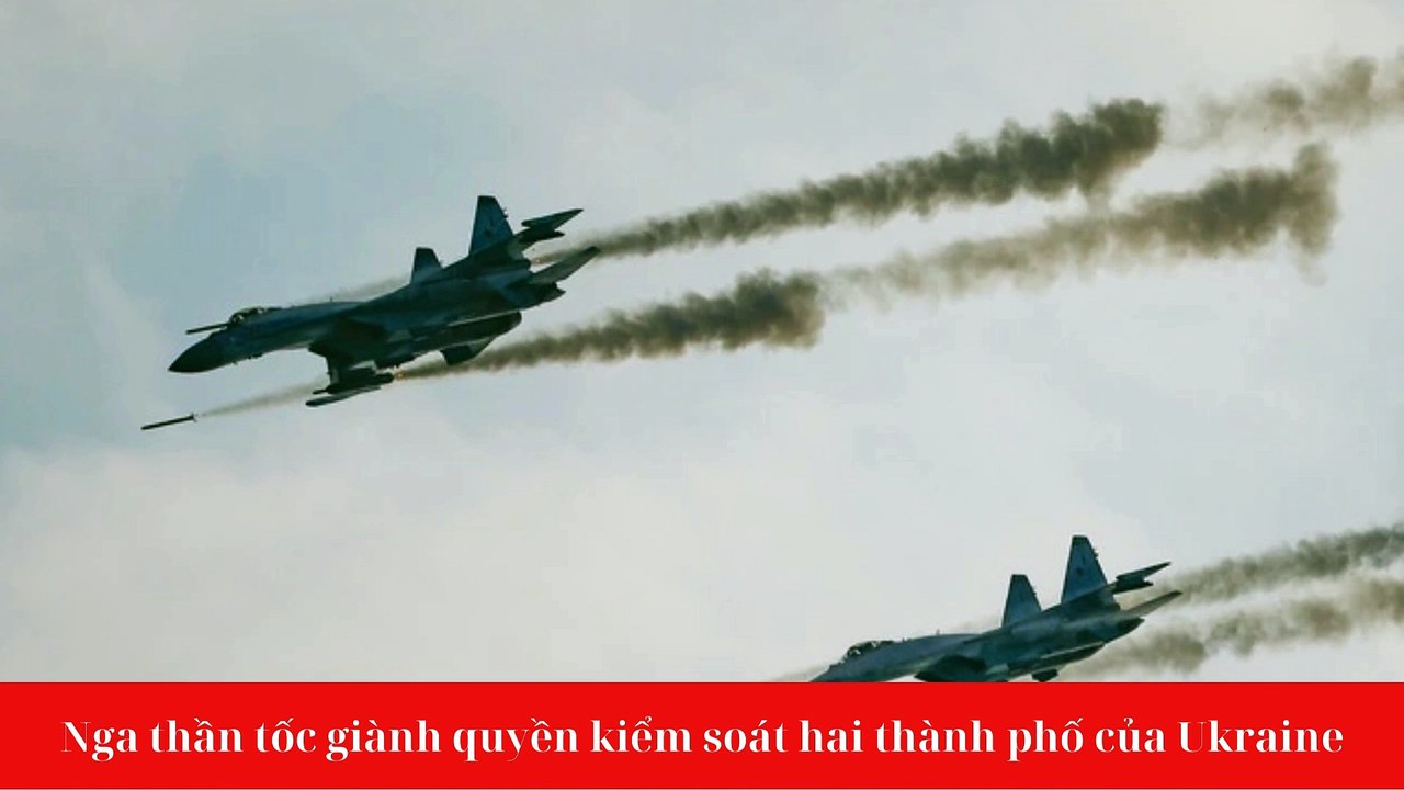 Nga thần tốc giành quyền kiểm soát hai thành phố của Ukraine