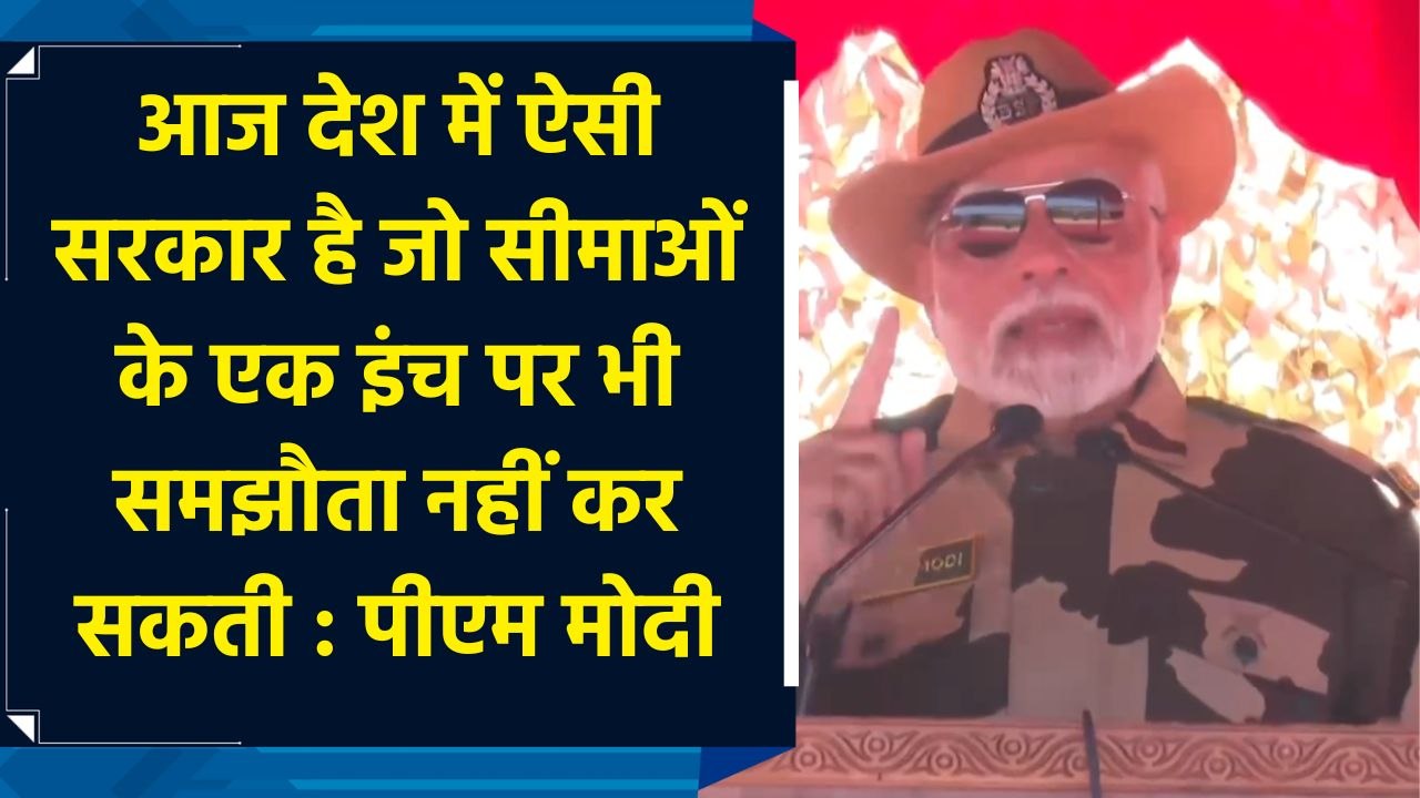 आज देश में ऐसी सरकार है जो सीमाओं के एक इंच पर...
