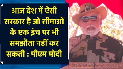 आज देश में ऐसी सरकार है जो सीमाओं के एक इंच पर भी समझौता नहीं कर सकती : PM Modi