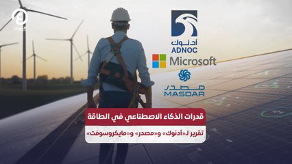 قدرات الذكاء الاصطناعي في الطاقة تقرير لـ«أدنوك» و«مصدر» و«مايكروسوفت»