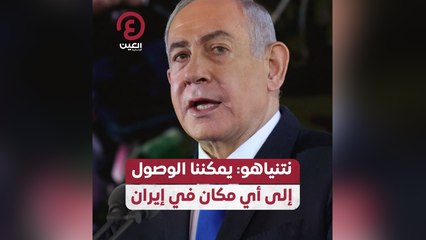 نتنياهو: يمكننا الوصول إلى أي مكان في إيران