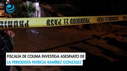 Fiscalía de Colima investiga asesinato de la periodista Patricia Ramírez González