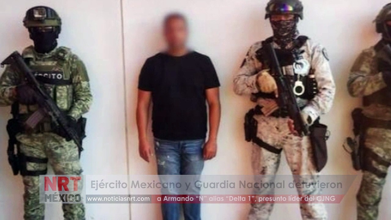 Ejército Mexicano y Guardia Nacional detuvieron a Armando “N” alias “Delta 1”, presunto líder del CJNG