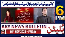 ARY News 6 PM Bulletin | 1st Nov 2024 | 'Maryam Nawaz is facing serious threats to the founder PTI'