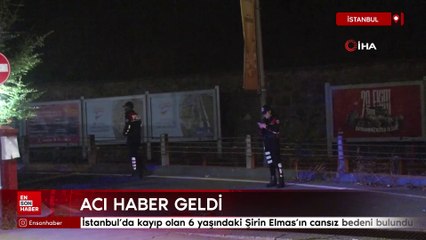 İstanbul'da kayıp olan 6 yaşındaki Şirin Elmas'ın cansız bedeni bulundu