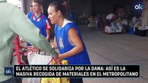 El Atlético se solidariza por la DANA: así es la masiva recogida de materiales en el Metropolitano