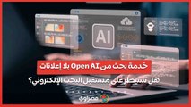 خدمة بحث من Open AI بلا إعلانات.. هل تسيطر على مستقبل البحث الإلكتروني؟