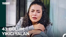 43. BÖLÜM; YIKICI YALAN - Yabani Özet