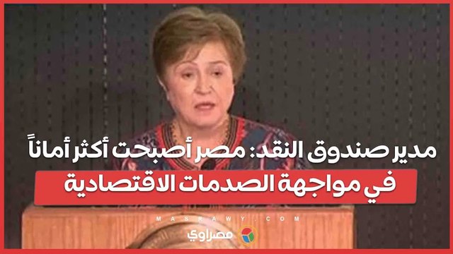 مدير صندوق النقد_ مصر أصبحت أكثر أماناً في مواجهة الصدمات الاقتصادية