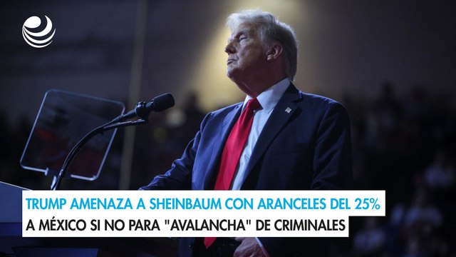 Trump amenaza a Sheinbaum con aranceles del 25% a México si no para avalancha de criminales