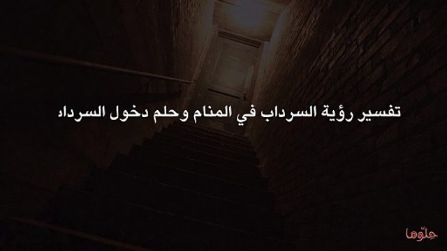 تفسير رؤية السرداب في المنام وحلم دخول السرداب