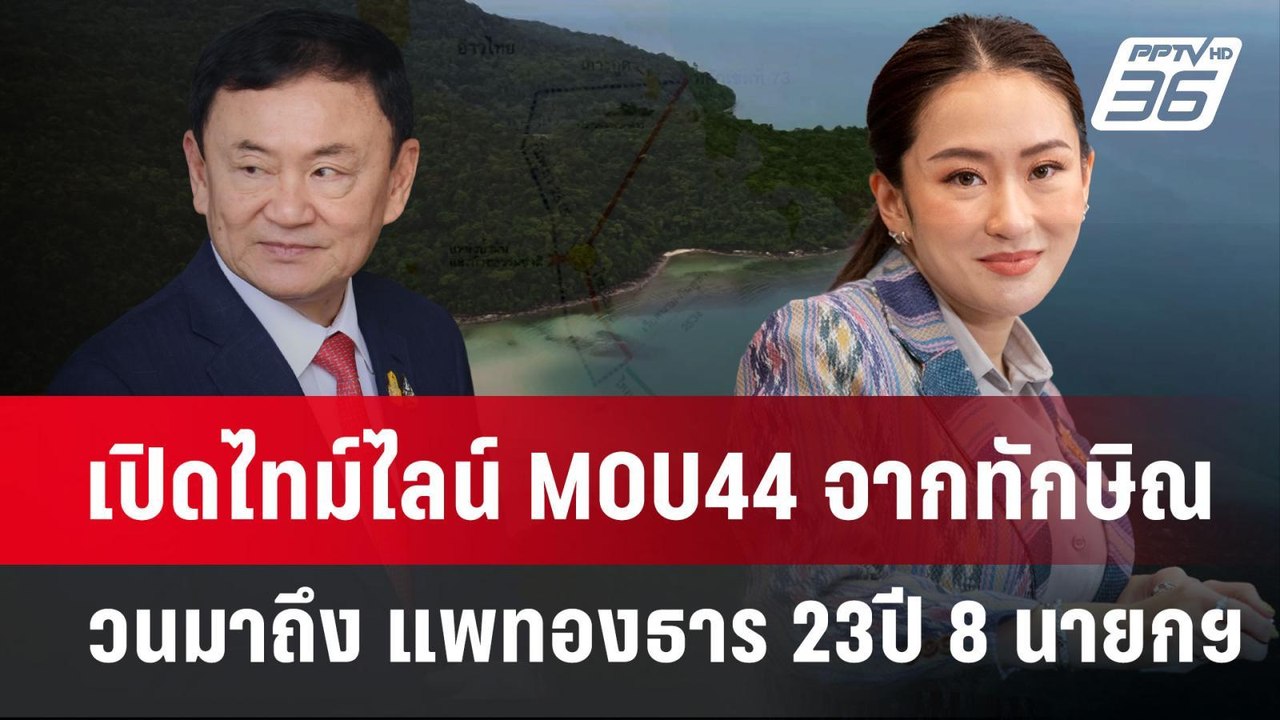 เปิดไทม์ไลน์ MOU44 จากทักษิณ วนมาถึง แพทองธาร 2...