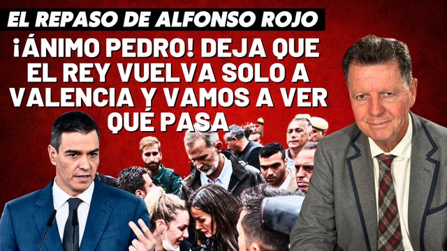 Alfonso Rojo: “¡Ánimo Pedro! Deja que el Rey vuelva solo a Valencia y vamos a ver qué pasa”