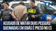 Acusado de matar duas pessoas queimadas em Goiás é preso no ES