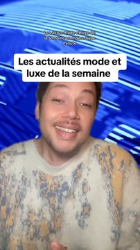 Les actualités mode et luxe de la semaine