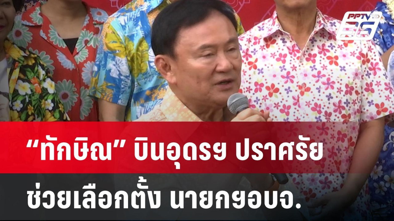 "ทักษิณ"บินอุดรฯ ปราศรัยช่วยเลือกตั้ง นายกฯ อบจ...