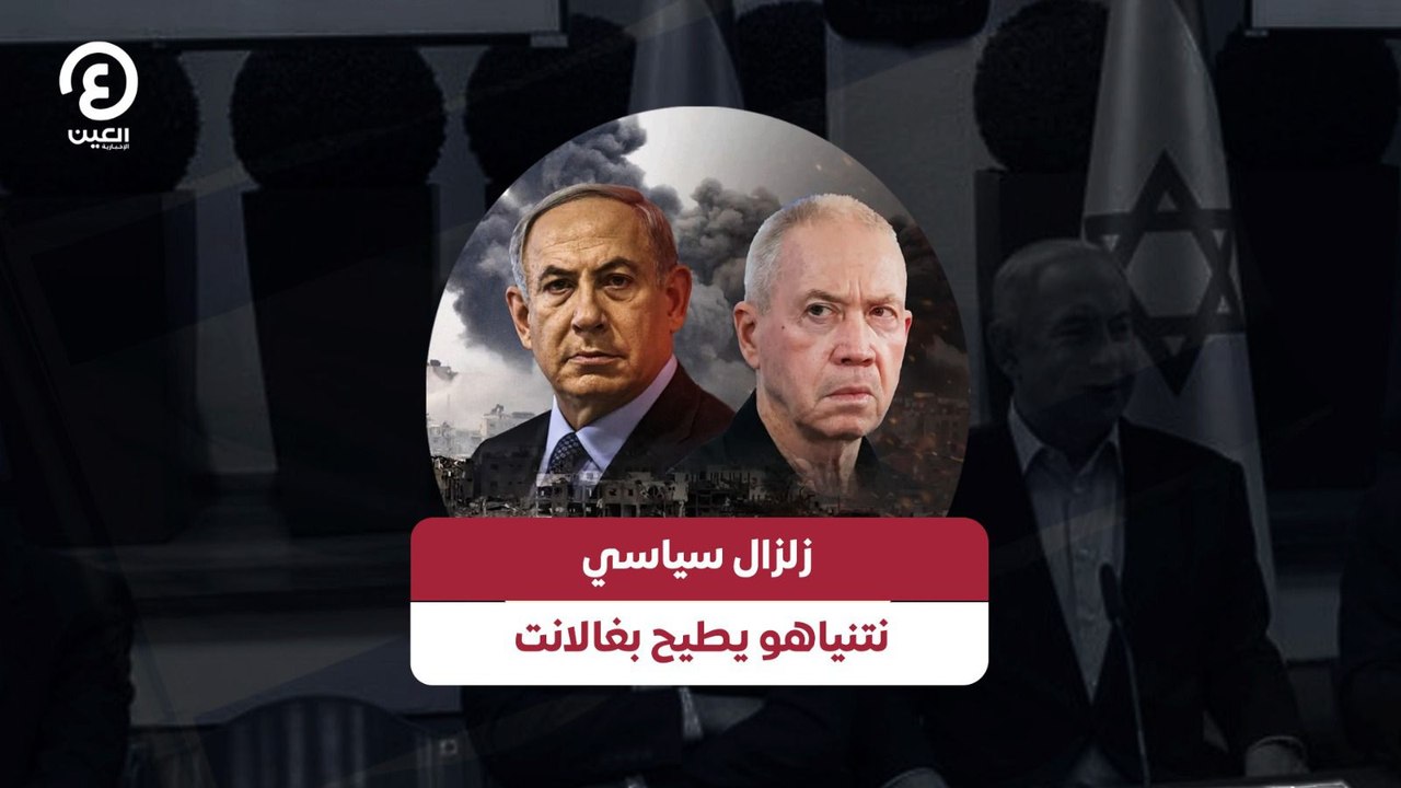 زلزال سياسي نتنياهو يطيح بغالانت