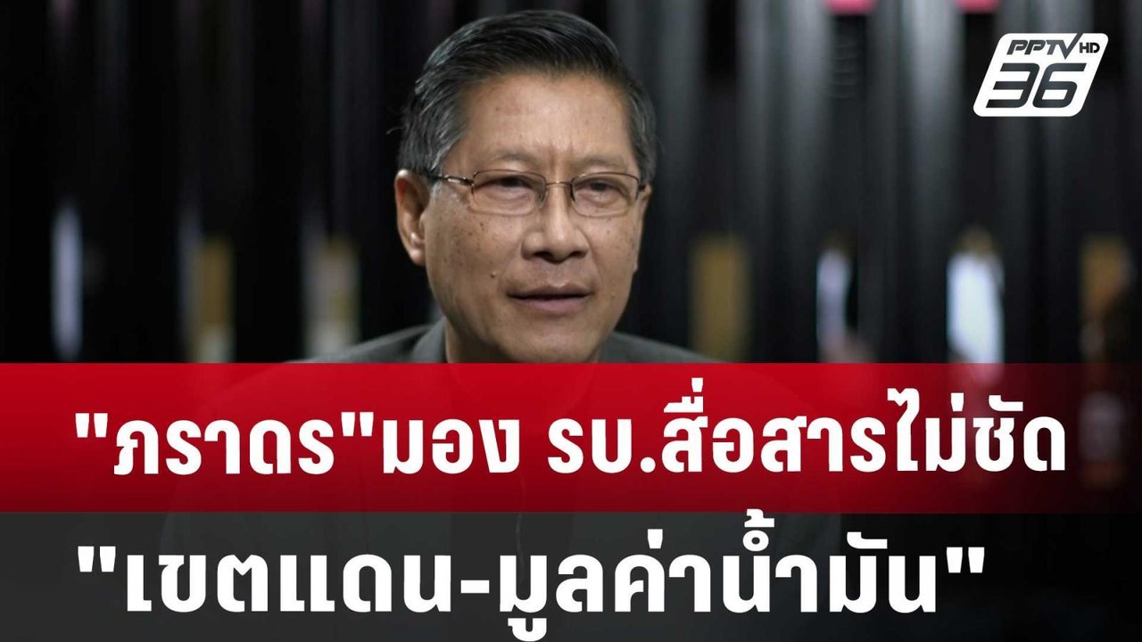 "ภราดร"มอง รบ.สื่อสารไม่ชัด "เขตแดน-มูลค่าน้ำมั...