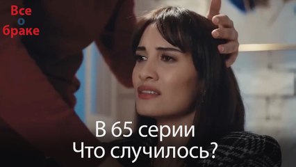 Все о браке - В 65 серии Что случилось?