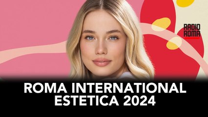 Roma International Estetica 2024, lo speciale di Radio Roma