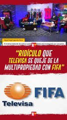 "Ridículo que Televisa se queje de la multipropiedad con FIFA"