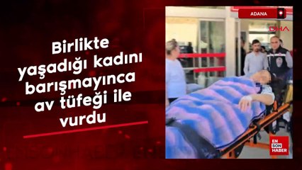 Adana'da birlikte yaşadığı kadını, barışmayınca av tüfeği ile vurdu