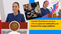 Claudia Sheinbaum anuncia reforma para no reelección y no herencia de cargos públicos