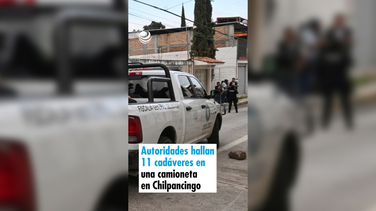 Autoridades hallan 11 cadáveres en una camioneta en Chilpancingo