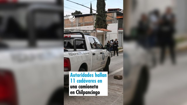 Autoridades hallan 11 cadáveres en una camioneta en Chilpancingo
