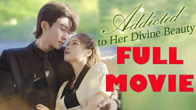 Addicted To Her Divine Beauty Full Drama Movie