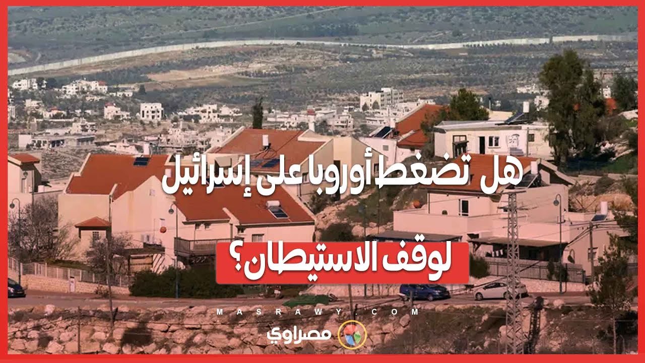 فرنسا تهدد بعقوبات جديدة ..هل  تضغط أوروبا على إسرائيل لوقف الأنشطة الاستيطانية؟