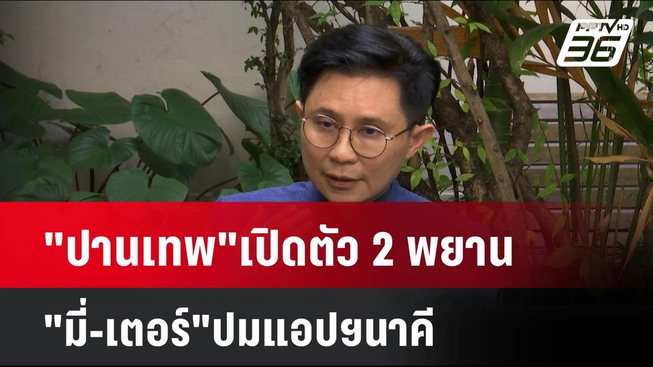 "ปานเทพ"เปิดตัว 2พยาน "มี่-เตอร์"ปมแอปฯนาคี| เข...